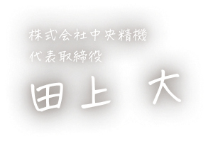 株式会社中央精機 代表取締役 田上 大